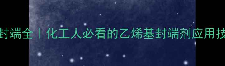 图片 二甲基乙烯基封端全｜化工人必看的乙烯基封端剂应用技巧与避坑指南.jpg
