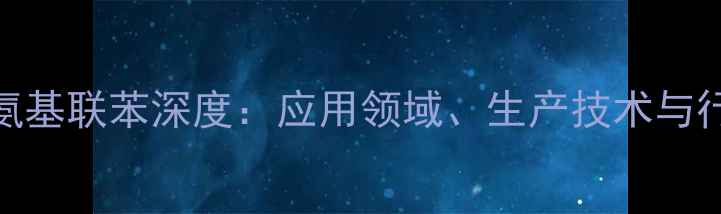 图片 二甲基二氨基联苯深度：应用领域、生产技术与行业前景全.jpg
