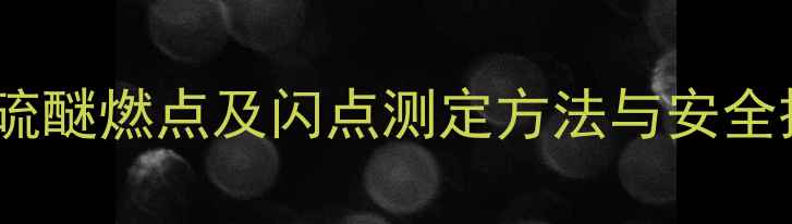 图片 二甲基二硫醚燃点及闪点测定方法与安全操作指南1.jpg