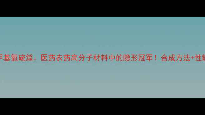 图片 二甲基亚甲基氧硫鎓：医药农药高分子材料中的隐形冠军！合成方法+性能优势全🔥.jpg
