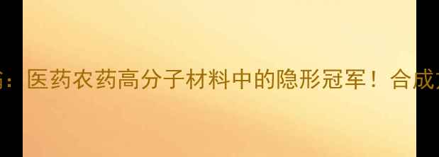 图片 二甲基亚甲基氧硫鎓：医药农药高分子材料中的隐形冠军！合成方法+性能优势全🔥1.jpg