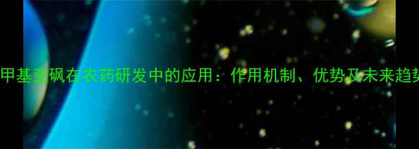 图片 二甲基亚砜在农药研发中的应用：作用机制、优势及未来趋势1.jpg