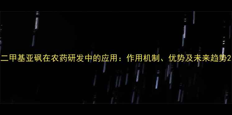 图片 二甲基亚砜在农药研发中的应用：作用机制、优势及未来趋势2.jpg