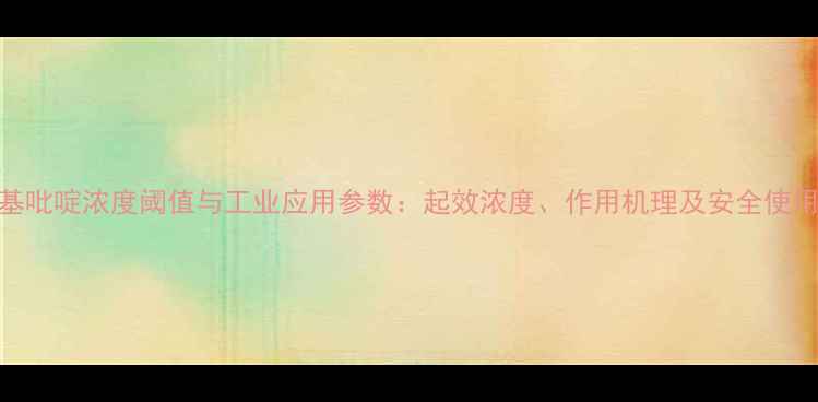 图片 二甲基吡啶浓度阈值与工业应用参数：起效浓度、作用机理及安全使用指南.jpg