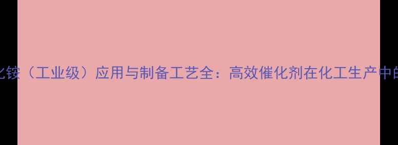 图片 二甲基氯化铵（工业级）应用与制备工艺全：高效催化剂在化工生产中的关键作用.jpg