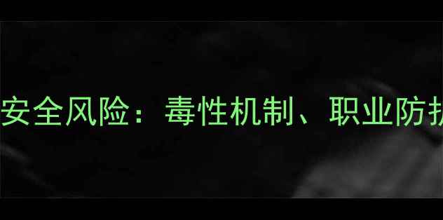 图片 二甲基环己基醋酸酯安全风险：毒性机制、职业防护与环境治理全指南1.jpg