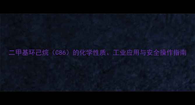 图片 二甲基环己烷（C86）的化学性质、工业应用与安全操作指南.jpg