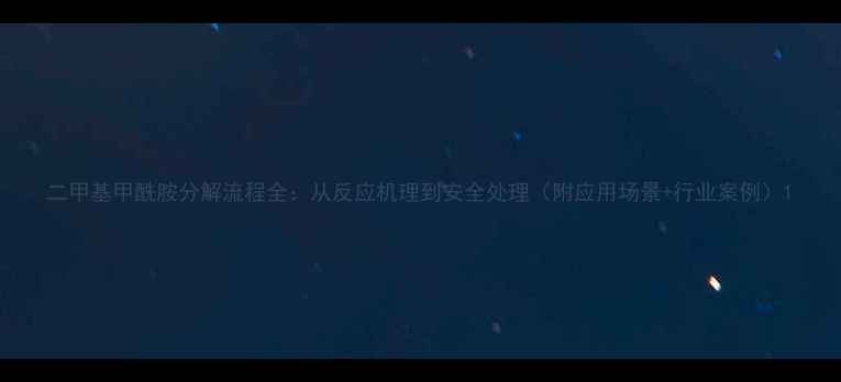 图片 二甲基甲酰胺分解流程全：从反应机理到安全处理（附应用场景+行业案例）1.jpg