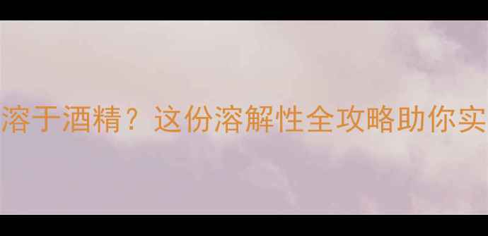 图片 二甲基砜溶于酒精？这份溶解性全攻略助你实验无忧！.jpg