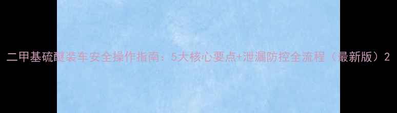 图片 二甲基硫醚装车安全操作指南：5大核心要点+泄漏防控全流程（最新版）2.jpg