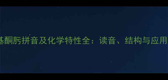 图片 二甲基酮肟拼音及化学特性全：读音、结构与应用指南1.jpg