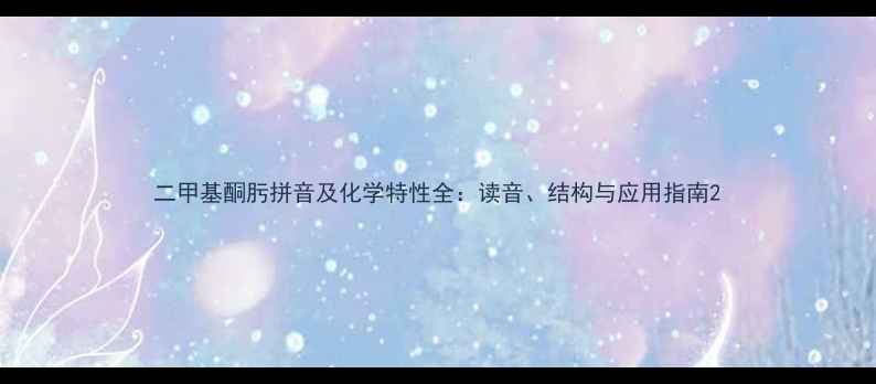 图片 二甲基酮肟拼音及化学特性全：读音、结构与应用指南2.jpg