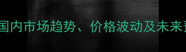 图片 二甲氧基甲烷价格行情分析：国内市场趋势、价格波动及未来预测（含华东华南华北地区）1.jpg