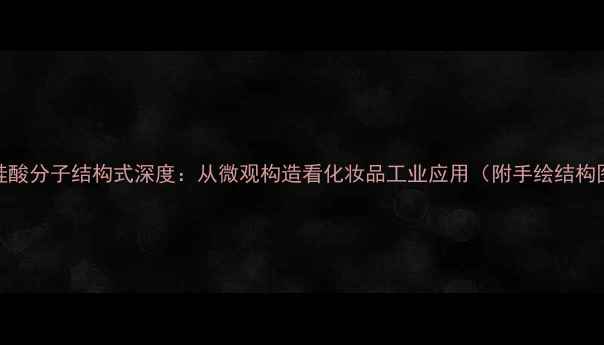 图片 二硅酸分子结构式深度：从微观构造看化妆品工业应用（附手绘结构图）.jpg