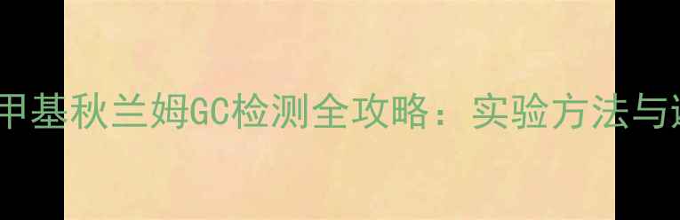 图片 二硫化四甲基秋兰姆GC检测全攻略：实验方法与避坑指南2.jpg