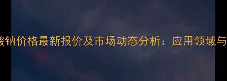 图片 二苯胺磺酸钠价格最新报价及市场动态分析：应用领域与采购指南1.jpg