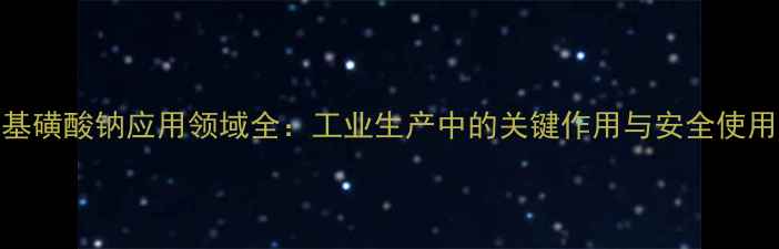 图片 亚甲基磺酸钠应用领域全：工业生产中的关键作用与安全使用指南.jpg