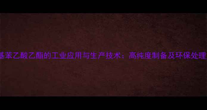 图片 亚甲基苯乙酸乙酯的工业应用与生产技术：高纯度制备及环保处理方案1.jpg
