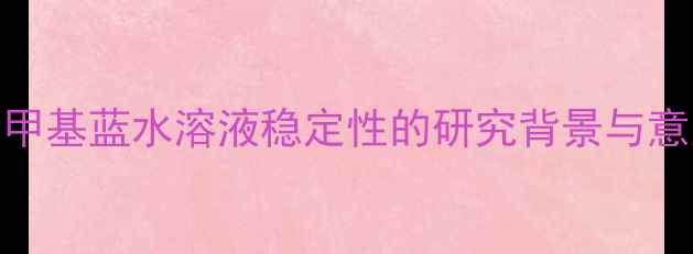 图片 亚甲基蓝水溶液稳定性的研究背景与意义.jpg