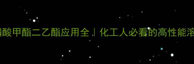 图片 亚磷酸甲酯二乙酯应用全｜化工人必看的高性能溶剂1.jpg