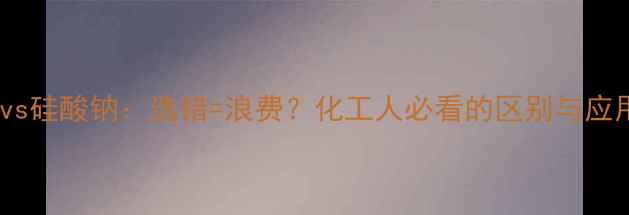 图片 偏硅酸钠vs硅酸钠：选错=浪费？化工人必看的区别与应用指南🔥2.jpg