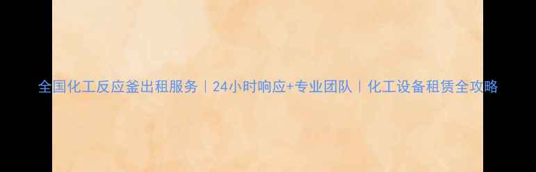 图片 全国化工反应釜出租服务｜24小时响应+专业团队｜化工设备租赁全攻略.jpg