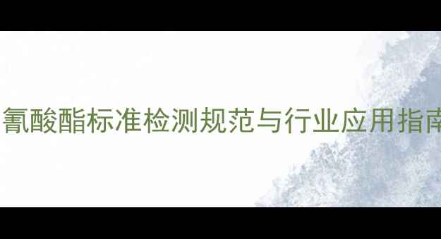 图片 六次甲基二异氰酸酯标准检测规范与行业应用指南（最新版）1.jpg