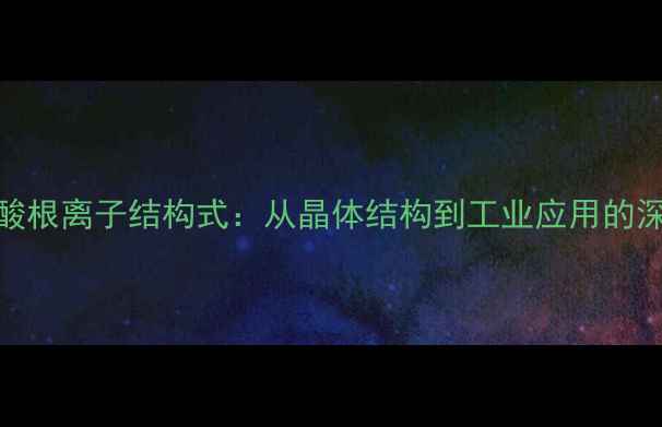 图片 六氟磷酸根离子结构式：从晶体结构到工业应用的深度解读.jpg