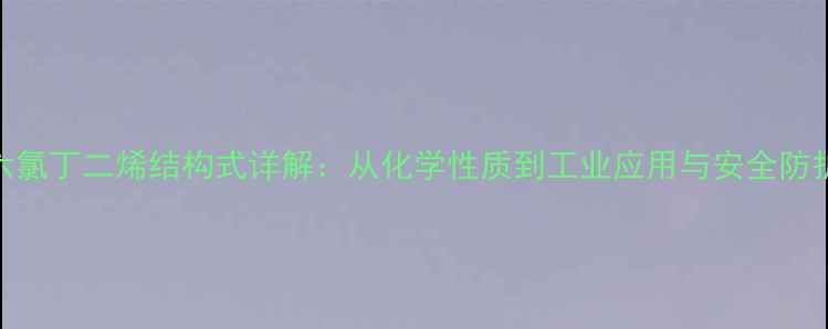 图片 六氯丁二烯结构式详解：从化学性质到工业应用与安全防护.jpg