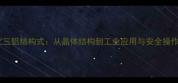 图片 六氯化三铝结构式：从晶体结构到工业应用与安全操作指南2.jpg