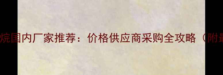 图片 六甲基二硅氮烷国内厂家推荐：价格供应商采购全攻略（附最新报价表）2.jpg