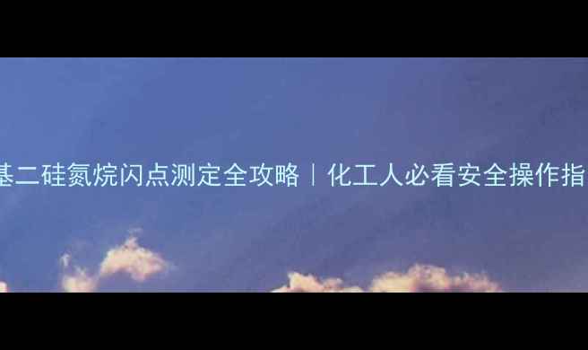 图片 六甲基二硅氮烷闪点测定全攻略｜化工人必看安全操作指南🔥1.jpg