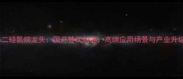 图片 六甲基二硅氮烷龙头：国产替代加速，高端应用场景与产业升级路径2.jpg