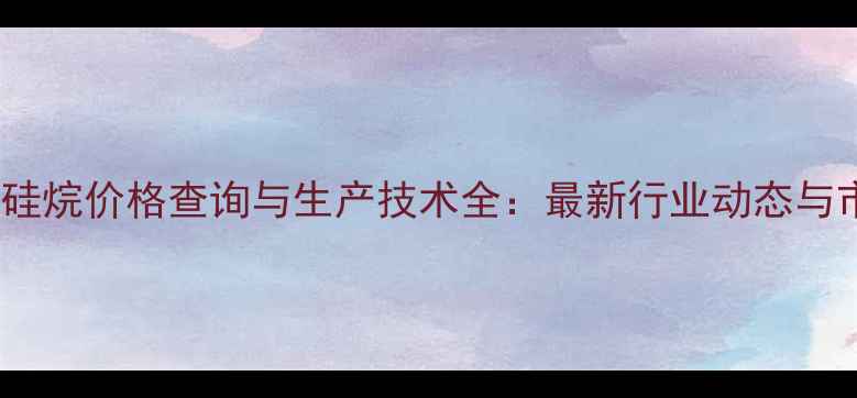 图片 六甲基二硅烷价格查询与生产技术全：最新行业动态与市场趋势2.jpg