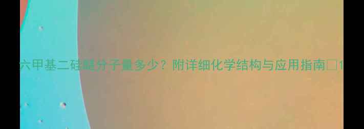 图片 六甲基二硅醚分子量多少？附详细化学结构与应用指南💡1.jpg