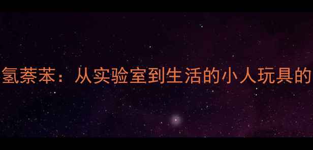 图片 六甲基四氢萘苯：从实验室到生活的小人玩具的化工密码.jpg