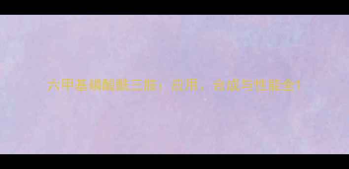 图片 六甲基磷酸酰三胺：应用、合成与性能全1.jpg