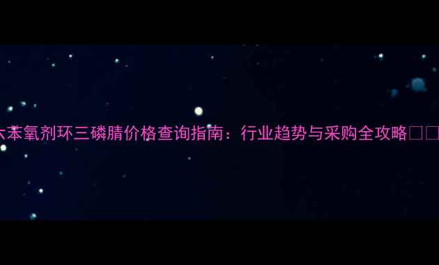 图片 六苯氧剂环三磷腈价格查询指南：行业趋势与采购全攻略🔍💰2.jpg