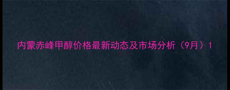 图片 内蒙赤峰甲醇价格最新动态及市场分析（9月）1.jpg