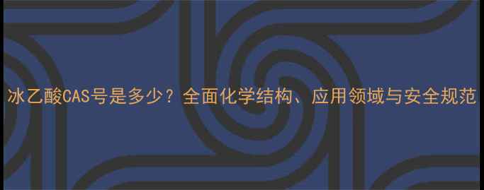 图片 冰乙酸CAS号是多少？全面化学结构、应用领域与安全规范.jpg