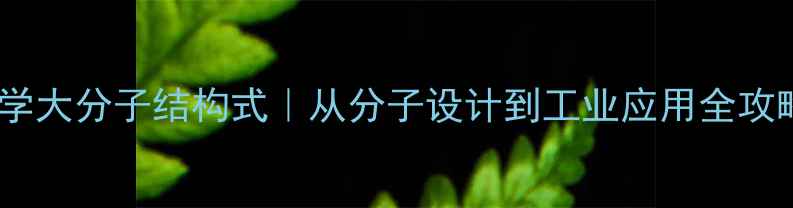图片 化学大分子结构式｜从分子设计到工业应用全攻略2.jpg