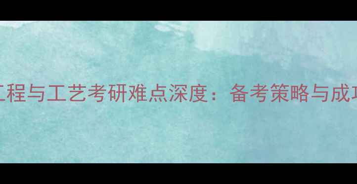 图片 化学工程与工艺考研难点深度：备考策略与成功路径.jpg