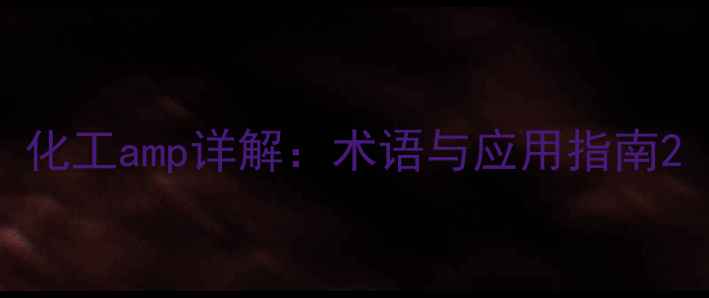 图片 化工amp详解：术语与应用指南2.jpg