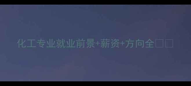 图片 化工专业就业前景+薪资+方向全💼🔬.jpg