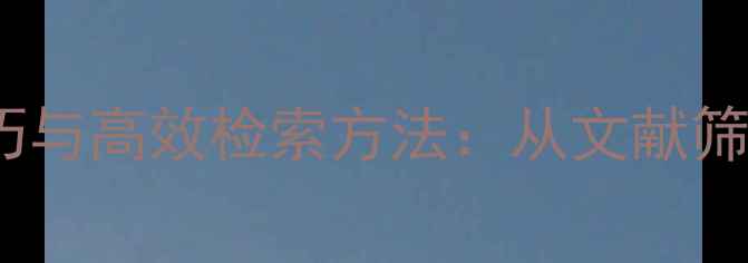 图片 化工专业资料查找技巧与高效检索方法：从文献筛选到知识管理全指南2.jpg