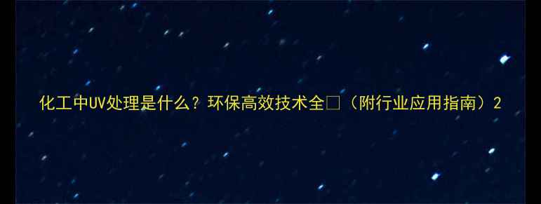 图片 化工中UV处理是什么？环保高效技术全🔬（附行业应用指南）2.jpg