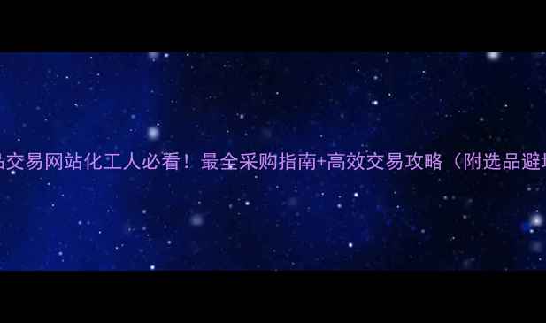 图片 化工产品交易网站化工人必看！最全采购指南+高效交易攻略（附选品避坑清单）.jpg