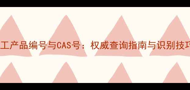 图片 化工产品编号与CAS号：权威查询指南与识别技巧1.jpg
