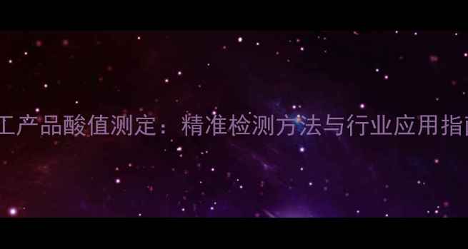 图片 化工产品酸值测定：精准检测方法与行业应用指南1.jpg