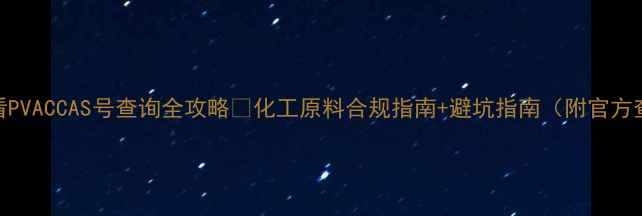 图片 化工人必看PVACCAS号查询全攻略✅化工原料合规指南+避坑指南（附官方查询步骤）.jpg